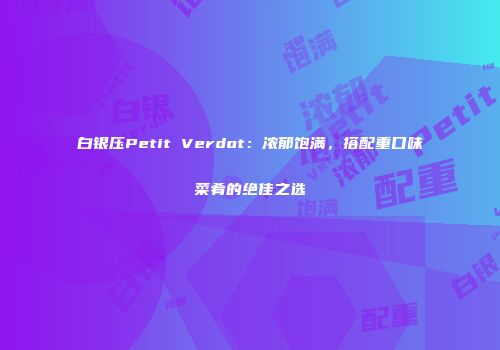 白银压Petit Verdot：浓郁饱满，搭配重口味菜肴的绝佳之选