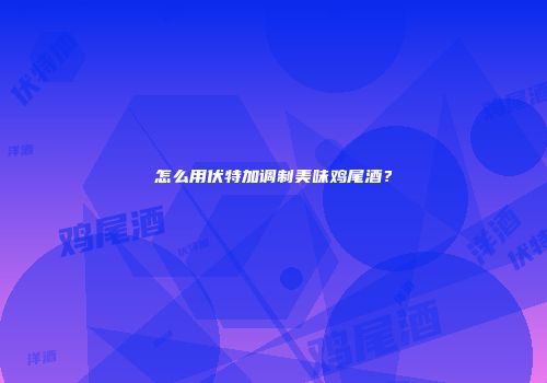 怎么用伏特加调制美味鸡尾酒？