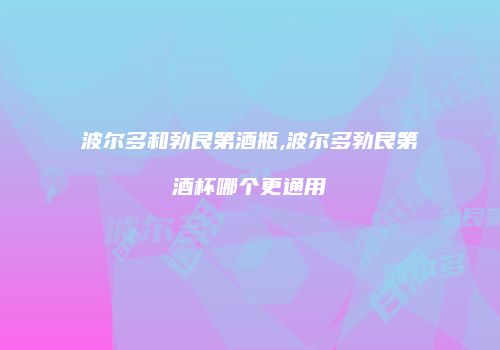 波尔多和勃艮第酒瓶,波尔多勃艮第酒杯哪个更通用