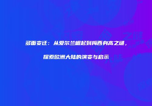 多面变迁：从爱尔兰崛起到梅西身高之谜，探索欧洲大陆的演变与启示