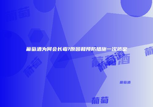 葡萄酒为何会长霉?原因和预防措施一次搞定