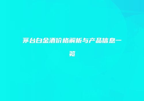 茅台白金酒价格解析与产品信息一览