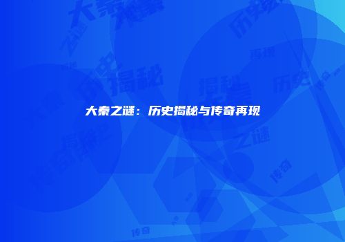大秦之谜：历史揭秘与传奇再现