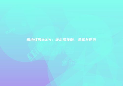 梅内红酒2014：波尔多佳酿，品鉴与评价