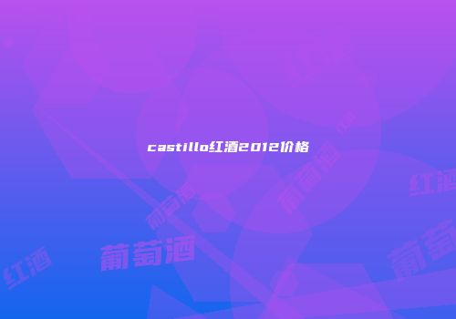 castillo红酒2012价格