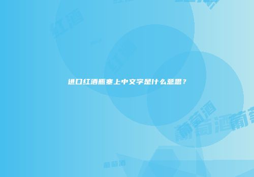 进口红酒瓶塞上中文字是什么意思？