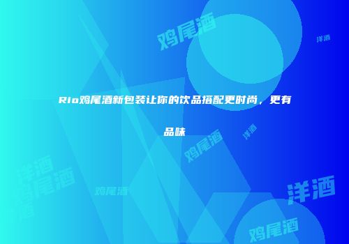 Rio鸡尾酒新包装让你的饮品搭配更时尚，更有品味