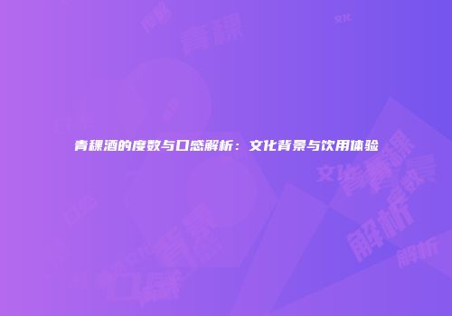 青稞酒的度数与口感解析：文化背景与饮用体验
