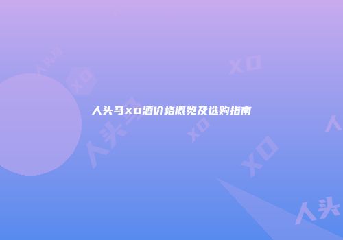 人头马XO酒价格概览及选购指南