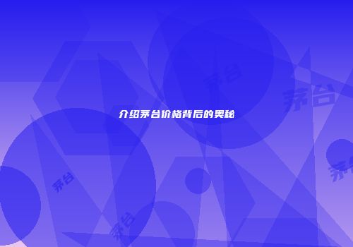 介绍茅台价格背后的奥秘