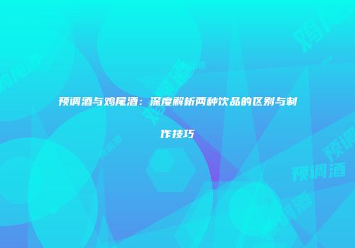 预调酒与鸡尾酒：深度解析两种饮品的区别与制作技巧