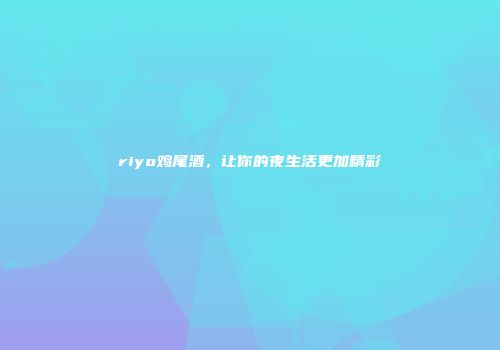 riyo鸡尾酒，让你的夜生活更加精彩