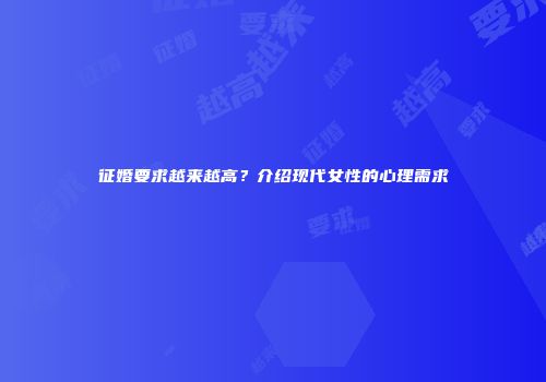 征婚要求越来越高？介绍现代女性的心理需求