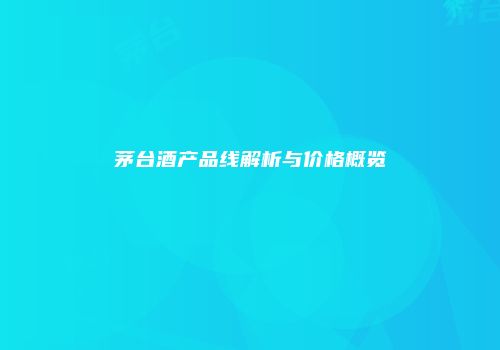 茅台酒产品线解析与价格概览