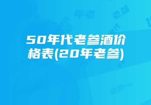 50年代老参酒价格表(20年老参)