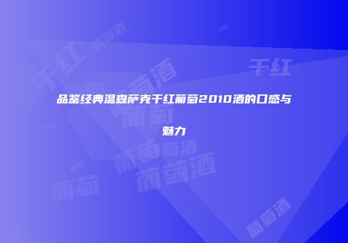 品鉴经典温森萨克干红葡萄2010酒的口感与魅力