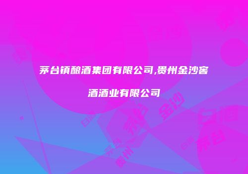 茅台镇酿酒集团有限公司,贵州金沙窖酒酒业有限公司