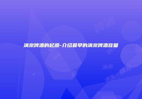 漓泉啤酒的起源-介绍最早的漓泉啤酒容量
