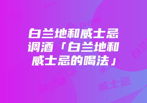 白兰地和威士忌调酒「白兰地和威士忌的喝法」