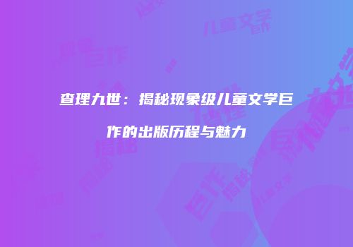 查理九世：揭秘现象级儿童文学巨作的出版历程与魅力