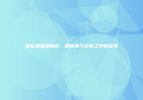 葡萄酒品质解析：酒精度与价格之外的因素