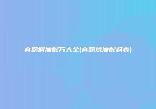 真露调酒配方大全(真露烧酒配料表)