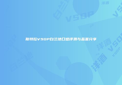斯特拉VSOP白兰地口感评测与品鉴分享
