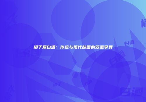 橘子煮白酒：传统与现代味蕾的双重享受