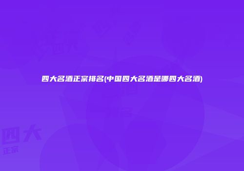 四大名酒正宗排名(中国四大名酒是哪四大名酒)