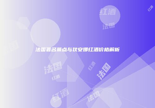法国著名景点与狄安娜红酒价格解析