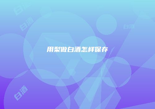 用梨做白酒怎样保存