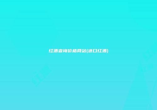红酒查询价格网站(进口红酒)