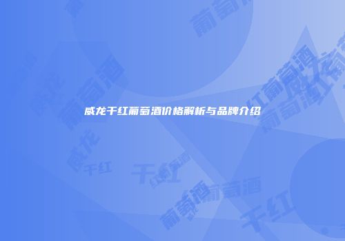 威龙干红葡萄酒价格解析与品牌介绍