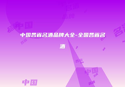 中国各省名酒品牌大全-全国各省名酒