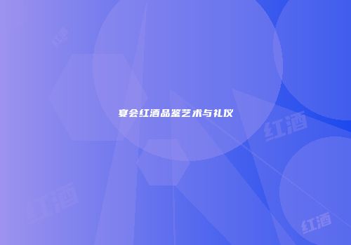 宴会红酒品鉴艺术与礼仪