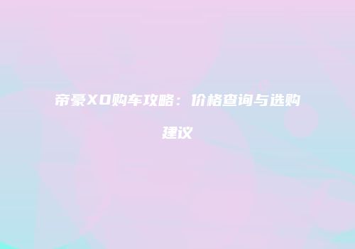 帝豪XO购车攻略：价格查询与选购建议