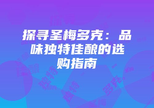 探寻圣梅多克：品味独特佳酿的选购指南