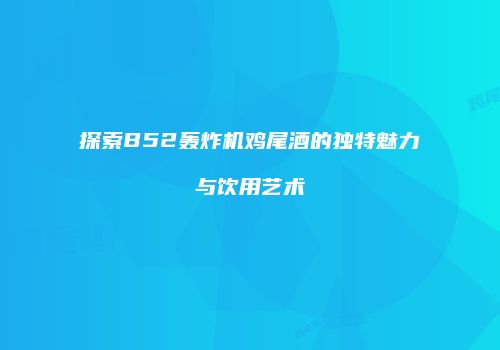 探索B52轰炸机鸡尾酒的独特魅力与饮用艺术