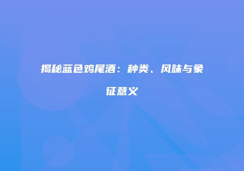 揭秘蓝色鸡尾酒：种类、风味与象征意义