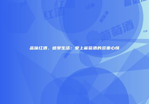 品味红酒，感受生活：爱上葡萄酒的多重心情