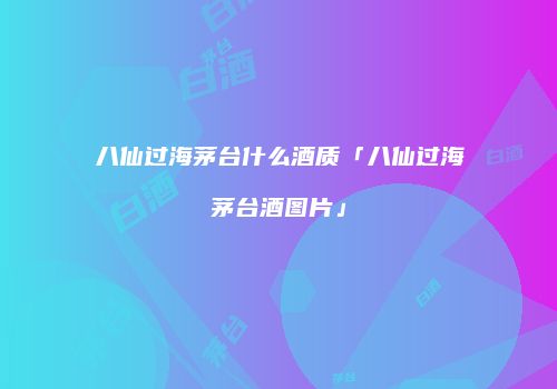 八仙过海茅台什么酒质「八仙过海茅台酒图片」