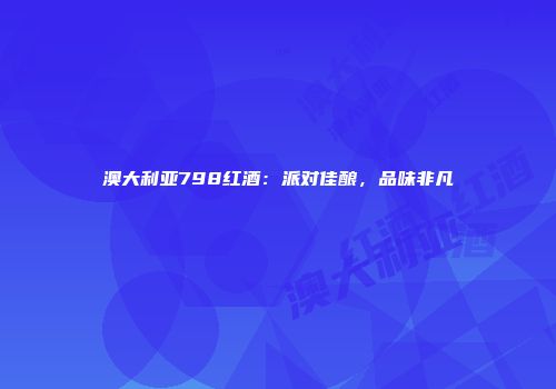 澳大利亚798红酒：派对佳酿，品味非凡