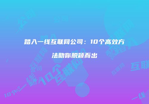 踏入一线互联网公司：10个高效方法助你脱颖而出