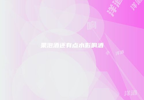 果泡酒还有点水影响酒