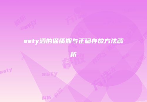 asty酒的保质期与正确存放方法解析