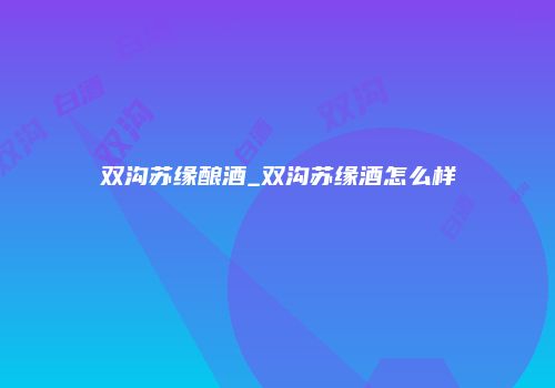 双沟苏缘酿酒_双沟苏缘酒怎么样