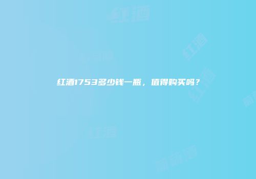 红酒1753多少钱一瓶，值得购买吗？
