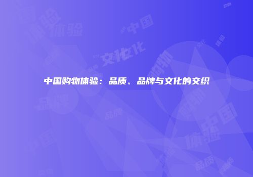 中国购物体验：品质、品牌与文化的交织