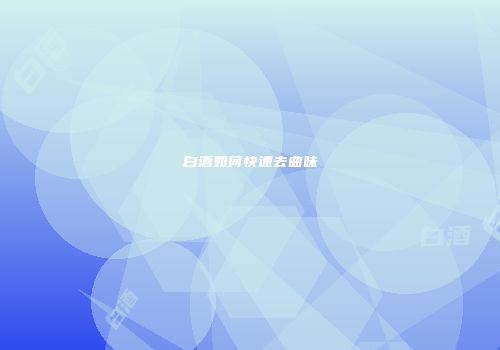 白酒如何快速去曲味