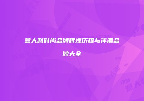 意大利时尚品牌辉煌历程与洋酒品牌大全